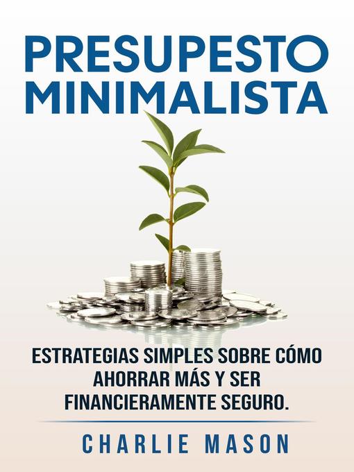 Title details for Presupesto minimalista en español/ Minimalist budget in spanish estrategias simples sobre cómo ahorrar más y ser financieramente seguro by Charlie Mason - Available